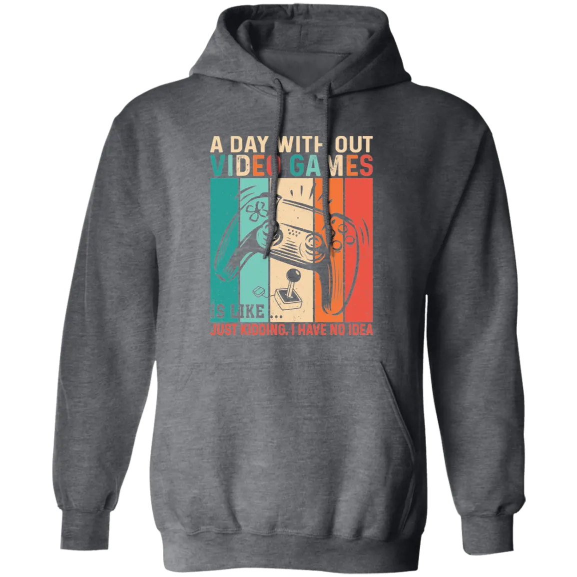 A Day Without Video Games Is Like, Just Kidding, I Have No Idea Pullover Hoodie